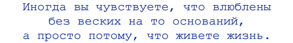Иногда вы чувствуете, что влюблены без веских на то оснований, а просто потому, что живете жизнь.